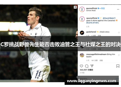 C罗挑战野兽先生能否击败油管之王与社媒之王的对决