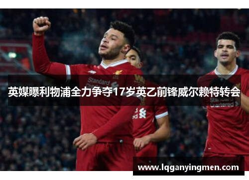 英媒曝利物浦全力争夺17岁英乙前锋威尔赖特转会