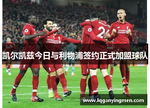 凯尔凯兹今日与利物浦签约正式加盟球队