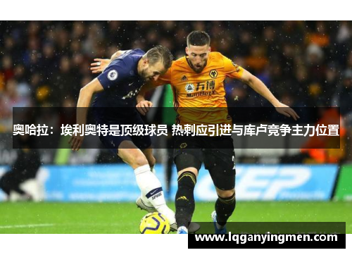 奥哈拉：埃利奥特是顶级球员 热刺应引进与库卢竞争主力位置