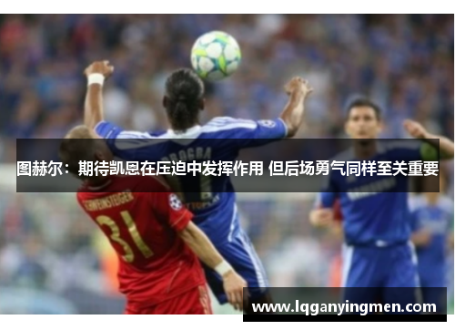 图赫尔：期待凯恩在压迫中发挥作用 但后场勇气同样至关重要
