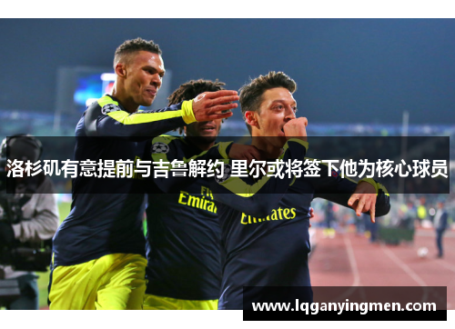 洛杉矶有意提前与吉鲁解约 里尔或将签下他为核心球员