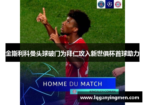 金斯利科曼头球破门为拜仁攻入新世俱杯首球助力