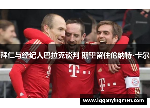 拜仁与经纪人巴拉克谈判 期望留住伦纳特-卡尔