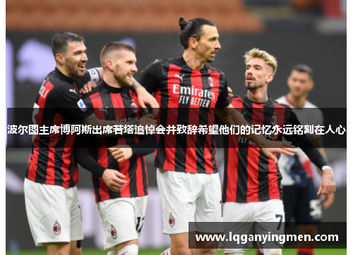 波尔图主席博阿斯出席若塔追悼会并致辞希望他们的记忆永远铭刻在人心