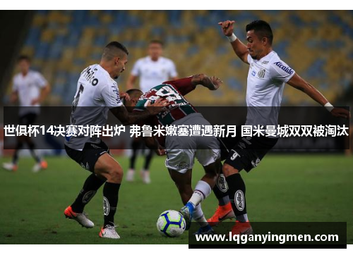 世俱杯14决赛对阵出炉 弗鲁米嫩塞遭遇新月 国米曼城双双被淘汰
